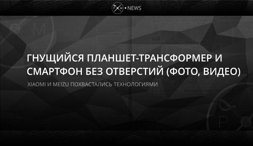 Гнущийся планшет-трансформер и смартфон без отверстий (фото, видео)