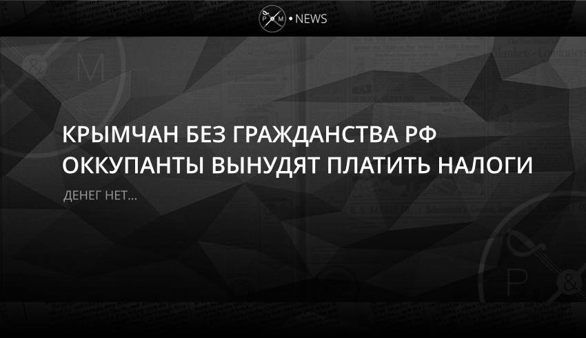Крымчан без гражданства РФ оккупанты вынудят платить налоги 