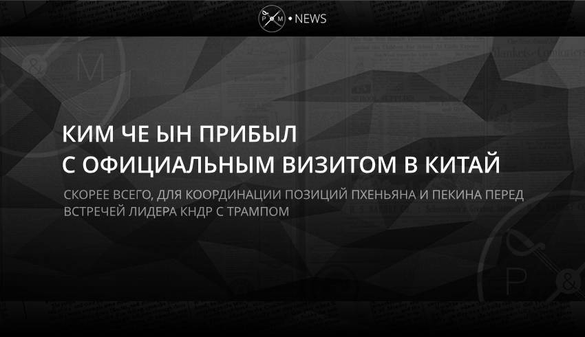 Ким Че Ын прибыл с официальным визитом в Китай